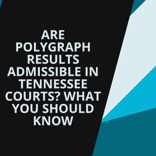 Are Polygraph Results Admissible in Tennessee Courts? What You Should Know