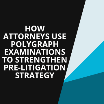How Attorneys Use Polygraph Examinations to Strengthen Pre-Litigation Strategy