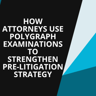 How Attorneys Use Polygraph Examinations to Strengthen Pre-Litigation Strategy