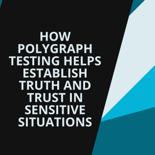 How Polygraph Testing Helps Establish Truth and Trust in Sensitive Situations