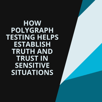 How Polygraph Testing Helps Establish Truth and Trust in Sensitive Situations