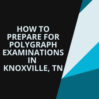 How to Prepare for Polygraph Examinations in Knoxville, TN