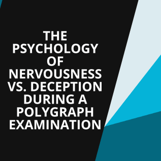 The Psychology of Nervousness vs. Deception During a Polygraph Examination