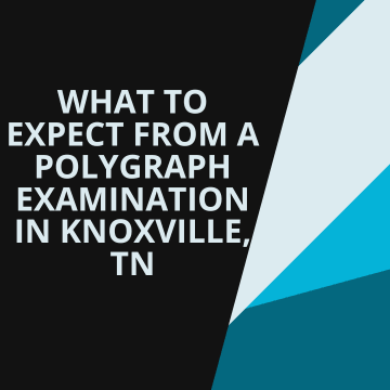 What to Expect From a Polygraph Examination in Knoxville, TN